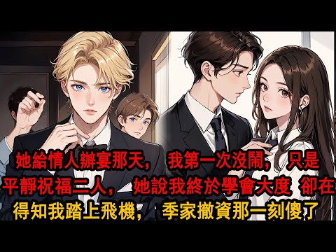 她給情人辦宴，我第一次沒鬧，只是平靜地說：他孤苦無依，你好好照顧，她抱著我的手一僵：你不介意了？我輕笑：對啊，我終於學會大度了，大度的可以成全你們了。隨後我取消婚約，踏上飛機那刻，季家撤資她傻了