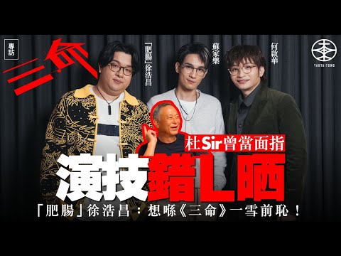 《三命》專訪｜杜Sir曾經當面指演技錯L晒  「肥腸」徐浩昌：真係咩自信都冇晒！｜加戲兩次煞科三次  何啟華獲提醒演戲不要「太綜藝」：唔好做多！｜蘇家樂幕前經驗淺  首次擔正勁不安：開頭好驚畀人換角！