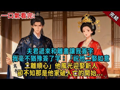 夫君遞來和離書讓我簽字。我毫不猶豫簽了字：「祝他二娶如意，二離順心」他風光迎娶新人，卻不知那是他家破人亡的開始...#古言 #完結 #大女主 #愛情