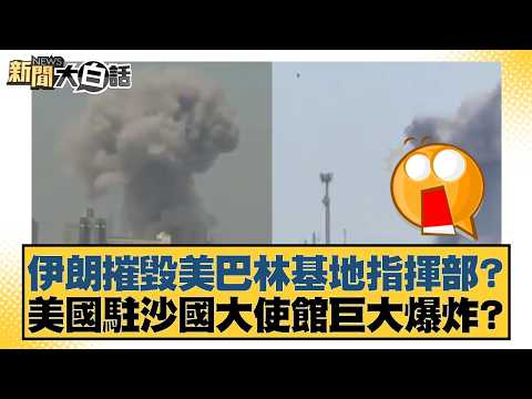 伊朗摧毀美巴林基地指揮部？美國駐沙國大使館巨大爆炸？【#新聞大白話】20260303-4｜#苑舉正 #賴岳謙 #栗正傑