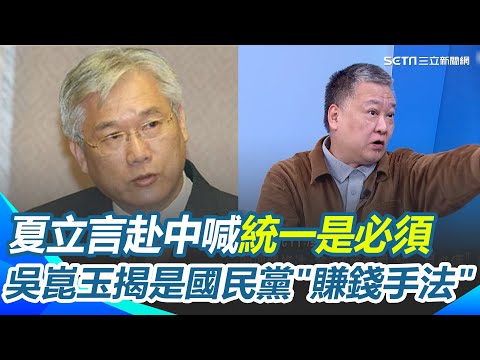 夏立言赴中喊"統一是必須"惹議 吳崑玉揭是國民黨"賺錢手法"！直言他這句話就是"通關密語" 大罷免花太多錢？喊統一、修助理費都為補黨庫黑洞？｜【驚爆新聞線】三立新聞網 SETN.com