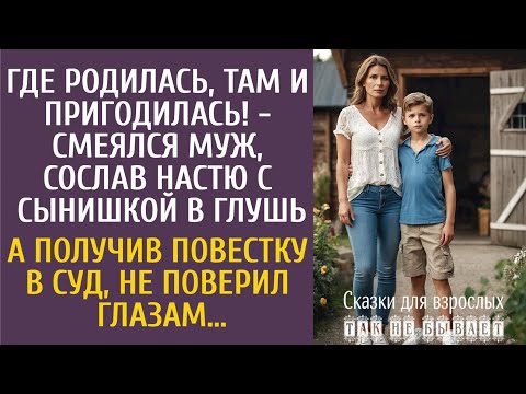 Где родилась, там и пригодилась! - смеялся муж, сослав её с сыном в глушь… А получив повестку в суд…