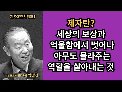 박영선목사의 제자훈련 07 / 세상의 보상과 억울함에서 벗어나 아무도 몰라주는 역할을 살아내는 것.