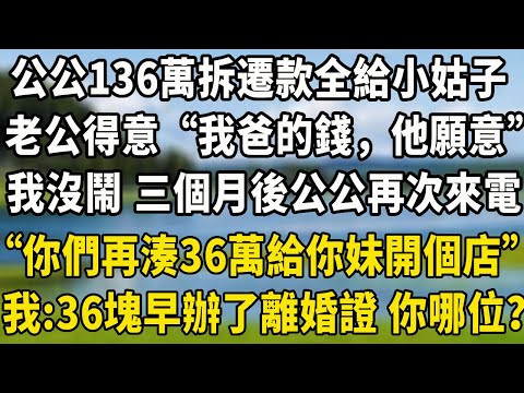 公公136萬拆遷款全給小姑子當嫁妝，老公得意“我爸的錢，他願意”，我沒鬧 三個月後，公公再次來電“你們再湊36萬給你妹開個店”，我笑了“36塊早辦了離婚證 你哪位？”#婆媳矛盾 #養老生活 #为人处世
