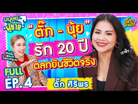 ตั๊ก ศิริพร รัก 20 ปี ตลกยันชีวิตจริง  | มนุษย์ที่เรียกว่าผู้ชาย FULL EP.4 | อโศกมนตรี
