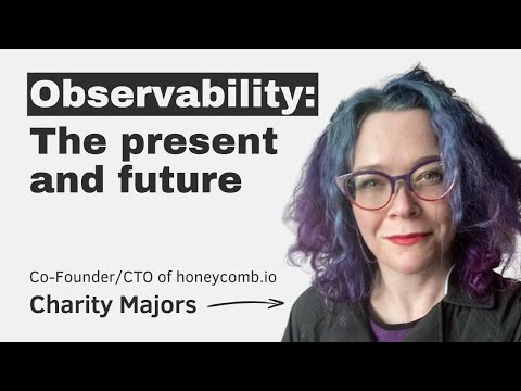 Observability: the present and future, with Charity Majors