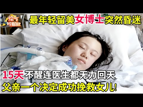 最年轻留美女博士突然昏迷,15天不醒连医生都无力回天,谁料父亲一个决定成功挽救女儿!