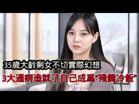 35歲大齡剩女不切實際幻想，看不清相親市場的殘酷，造就了自己成為“殘羹冷飯”