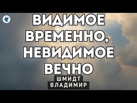 Видимое временно, невидимое вечно. Шмидт В.В. Проповедь МСЦ ЕХБ