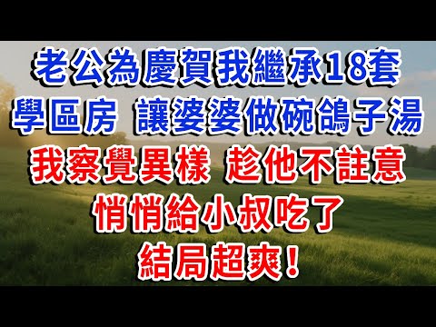 老公為慶賀我繼承18套學區房，讓婆婆做了碗鴿子湯，我察覺異樣，趁他不註意，悄悄給小叔吃了，結局超爽！#琴琴講故事 #為人處世#生活經驗#情感故事#晚年哲理#說故事#完結文