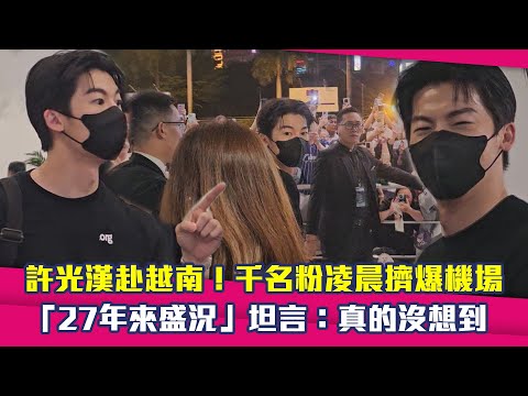 獨家直擊／許光漢赴越南！千名粉凌晨擠爆機場　「27年來盛況」坦言：真的沒想到