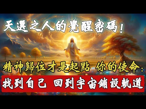 天選之人的覺醒密碼！精神歸位才是真正起點，天選者的終極使命：找到本真的自己，重回宇宙為你量身鋪好的高維軌道！