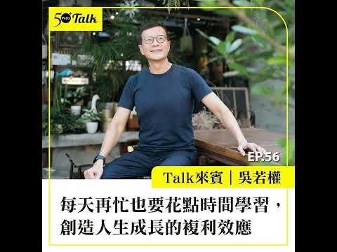 吳若權：每天再忙也要花點時間學習，創造人生成長的複利效應 (ep.56) ｜50+Talk