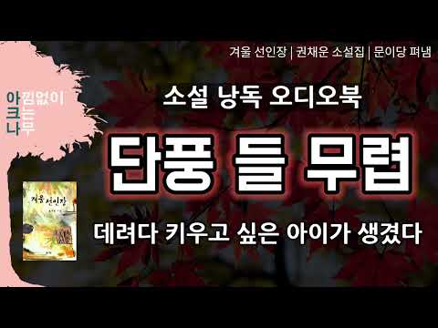 단풍 들 무렵 | 50대 쓸쓸하고 무료한 그녀 앞에 나타난 아이 | 권채운 소설집| 단편소설 낭독 | 아크나의 오디오북 | 편안한 목소리 ASMR