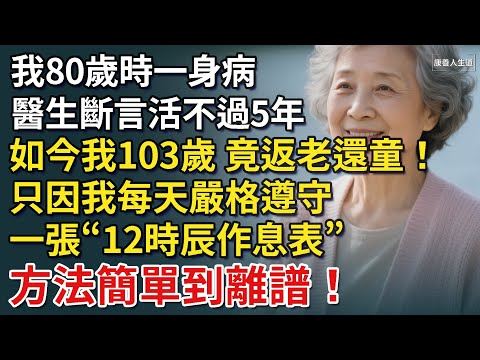 我80歲時一身病，醫生斷言活不過5年。如今我103歲，竟是返老還童！只因我每天嚴格遵守一張“12時辰作息表”，方法簡單到離譜！【康養人生道】 #康養人生道 #上了年紀該明白的事 #養老 #聰明老人
