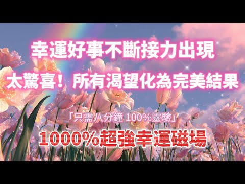 1000%超強幸運磁場 🌸 所有渴望化為完美結果（⚠️注意：只需八分鐘！100%靈驗）幸運好事不斷接力出現｜吸引力法則，冥想音樂，能量音樂，顯化，正念冥想