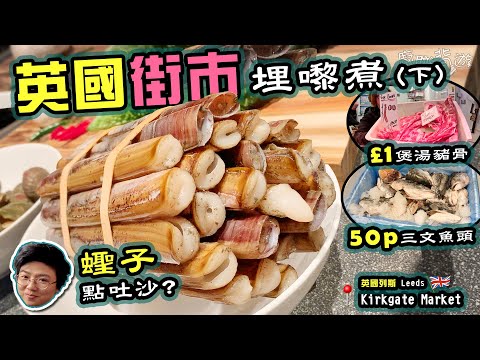 【英國街市埋嚟煮】蟶子及螺吐沙方法｜£1煲湯豬骨｜街坊買啲咩？｜列斯｜教堂路街市｜生活｜物價｜買餸英文｜廚職背遊梁芷靈｜EP2