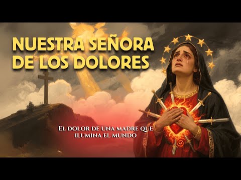 ¿QUIÉN FUE NUESTRA SEÑORA DE LOS DOLORES? La MADRE que abrazó el sufrimiento con amor