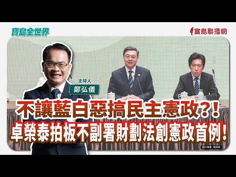 【寶島全世界】不讓藍白惡搞民主憲政？！卓榮泰拍板不副署財劃法創憲政首例！｜  鄭弘儀主持 2025/12/15