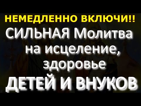 НЕ ПРОПУСТИ! СИЛЬНАЯ Молитва на исцеление, здоровье ДЕТЕЙ И ВНУКОВ, ПРОСТО ВКЛЮЧАЙ  дома
