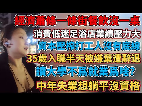 中國讀大學不爲就業爲啥？消費低迷足浴店業績壓力大，失業了千萬別亂創業，經濟蕭條一條街餐飲沒一桌用餐，還房貸的人還得越多虧越多，資本壓榨打工人沒有底線，生意難做門店白送沒人要，中年失業想躺平沒資格