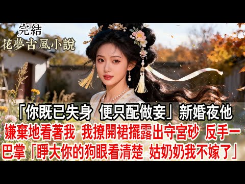 【完結爽文】「你既已失身，便只配做妾。」新婚夜他嫌棄地看著我。我撩開裙擺露出守宮砂，反手一巴掌：「睜大你的狗眼看清楚，姑奶奶我不嫁了。」#古言 #小說 #原創