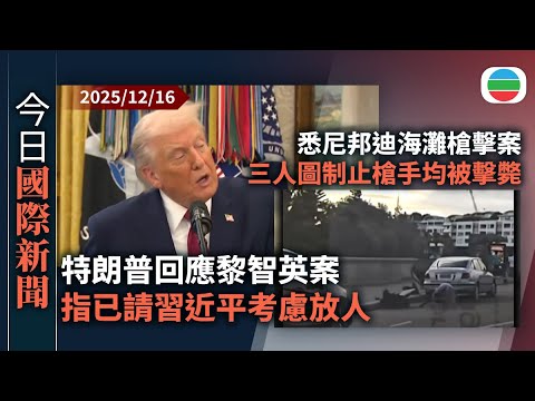 今日國際新聞重點：特朗普指已請習近平考慮釋放黎智英　北京稱堅定支持特區依法維護國安｜｜悉尼邦迪海灘槍擊案　三人試圖制止槍手殺人均被擊斃｜無綫新聞｜TVB News｜2025/12/16