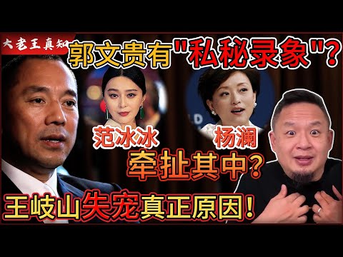 老王来了：郭文贵“私密录像”竟牵出范冰冰、杨澜？！王岐山失宠真相曝光｜王岐山与朱镕基关系揭秘！竟是“干儿子”？｜