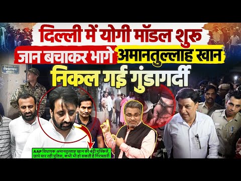 दिल्ली में योगी मॉडल शुरू, जान बचाकर भागे अमानतुल्लाह खान, निकल गई गुंडागर्दी