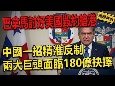 巴拿馬為討好美國毀約搶港口，中國一招竟精准反制，兩大航運巨頭面臨180億選擇題。