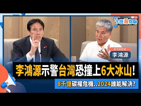 【下班瀚你聊】2023-08-13 Ep.86 李鴻源示警台灣恐撞上6大冰山!8千億碳權危機..2024誰能解決? @TheStormMedia