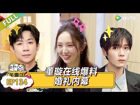 《毛雪汪》EP134尊享版：董璇在线爆料婚礼内幕！|《毛雪汪》Mao Xue Woof EP134 FULL #毛雪汪