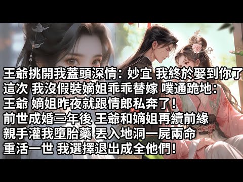 【一口氣看完】王爺挑開我蓋頭深情：妙宜我終於娶到你了，這次我沒假裝嫡姐乖乖替嫁噗通跪地：王爺嫡姐昨夜就跟情郎私奔了！前世成婚三年後王爺和嫡姐再續前緣，親手灌我墮胎藥一屍兩命，重活一世我成全他們！