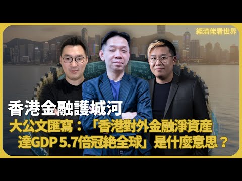 經濟佬看世界｜香港金融護城河｜大公文匯：「港對外金融淨資產達GDP 5.7倍冠絕全球」是什麼意思？ (羅家聰博士、CalvinChoy、馮智政)