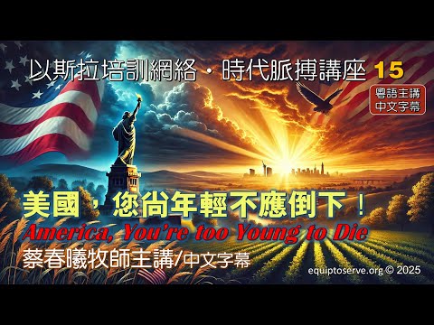 【時代脈搏講座15】美國，您尚年輕不應倒下！(蔡春曦牧師粵語主講 / 中文字幕)
