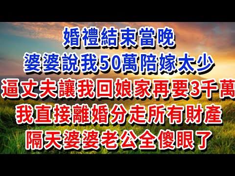 婚禮結束當晚，婆婆說我50萬陪嫁太少，逼丈夫讓我回娘家再要3千萬，我直接離婚分走所有財產，隔天婆婆老公全傻眼了#書婷講故事 #為人處世#生活經驗#情感故事#晚年哲理#說故事#完結文