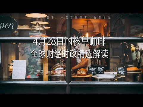 4月28日 | 全球财经时政精选解读 🌍 IN核早咖啡 | 一杯早咖啡，一起穿透迷雾，看清世界