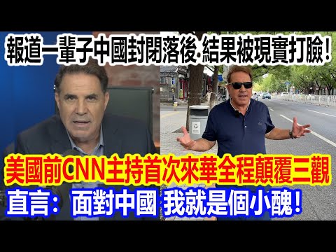 報道一輩子中國封閉落後，結果被現實啪啪打臉！美國前CNN主持人首次來華全程顛覆三觀，直言：面對中國，我就是個小醜！