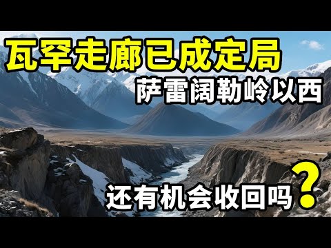 瓦罕走廊已成定局，萨雷阔勒岭以西2万平方公里，还有机会收回吗 #地理 #瓦罕走廊 #帕米尔高原 #萨雷阔勒岭
