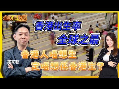 【全民再取經】香港出生率全球最低，係香港人唔想生，定唔想係香港生 ？｜嘉賓： 羅家聰 KC博士