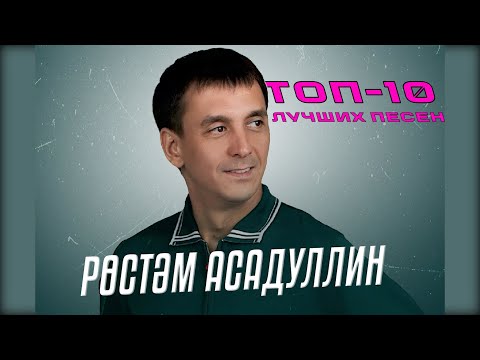 ТОП-10 ЛУЧШИХ ПЕСЕН РУСТАМА АСАДУЛЛИНА / Рөстәм Асадуллин җырлары
