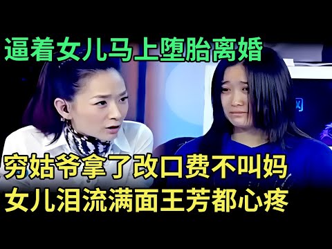 逼着女儿马上堕胎离婚，岳母现场控诉，穷姑爷拿了改口费不叫妈，女儿泪流满面王芳都心疼了【王芳王为念调解】