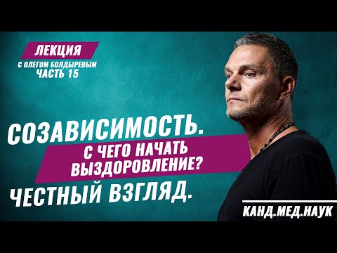 Олег Болдырев. Лекция часть 15. Созависимость. С чего начать выздоровление? Честный взгляд.