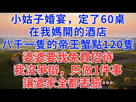小姑子婚宴，定了60桌在我媽開的酒店，八千帝王蟹點120只，婆婆要我免費招待，我沒爭辯，只做1件事，讓婆家全都丟臉…#為人處世#故事#故事#小說#戀愛#情感#婚姻