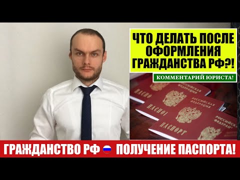 ГРАЖДАНСТВО РФ. ПОЛУЧЕНИЕ ПАСПОРТА.  ЧТО ДЕЛАТЬ ПОСЛЕ ОФОРМЛЕНИЯ ГРАЖДАНСТВА?! Юрист
