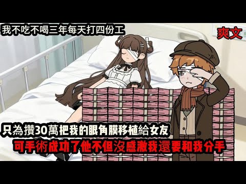 我不吃不喝三年每天打四份工，只為攢30萬把我的眼角膜移植給女友，可手術成功了他不但沒感激我還要和我分手#动漫  #沙雕动画  #一口气看完#沙雕動畫 #沙雕动画 #沙雕动漫 #動畫 #动漫 #漫画