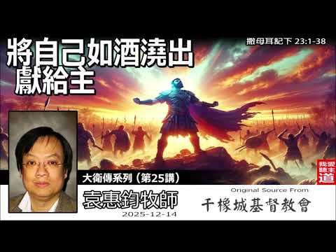 將自己如酒澆出獻給主(撒母耳記下23:1-38) - 袁惠鈞牧師[大衛傳系列 - 第25講] | 效法大衛與勇士的奉獻心志：將最好的獻給神