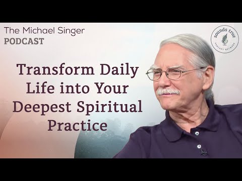 Transform Daily Life into Your Deepest Spiritual Practice | The Michael Singer Podcast
