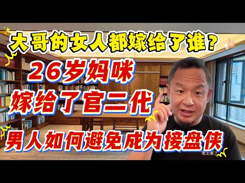 老王来了：大哥的那些女人都嫁给了谁|26岁妈咪转换身份嫁给了官二代|男人如何避免成为接盘侠|见多识广的女孩最后都花落谁家？