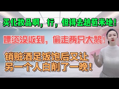 买化妆品啊，行！但得去趟苞米地！嫖资没收到，偷走两只大鹅！销赃酒足饭饱后又让另一个人白削了一晚！#搞笑 #大熱門 #沙雕 #分享 #内涵段子 #情感 #沙雕剧情 #熱門 #搞笑视频 #接地气